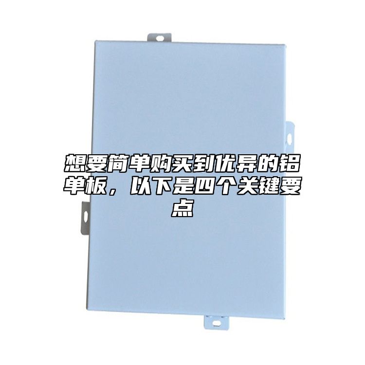 想要簡單購買到優(yōu)異的鋁單板，以下是四個關鍵要點