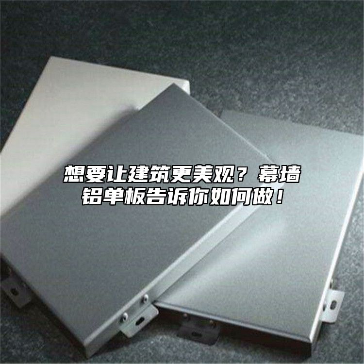 想要讓建筑更美觀？幕墻鋁單板告訴你如何做！